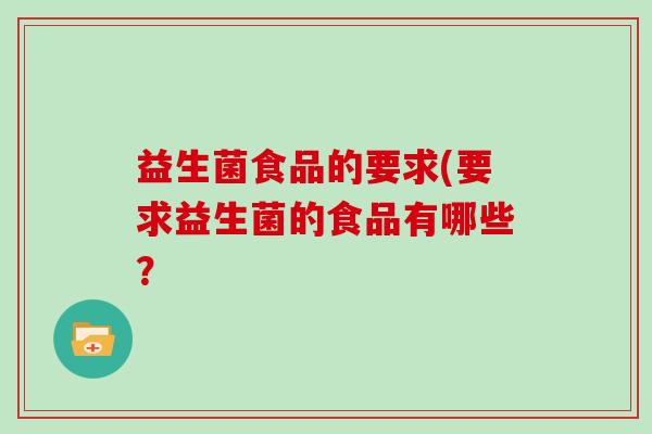 益生菌食品的要求(要求益生菌的食品有哪些？