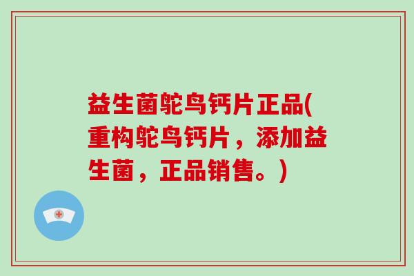 益生菌鸵鸟钙片正品(重构鸵鸟钙片，添加益生菌，正品销售。)