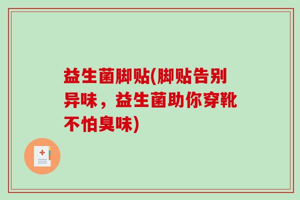 益生菌脚贴(脚贴告别异味，益生菌助你穿靴不怕臭味)