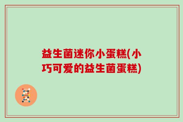 益生菌迷你小蛋糕(小巧可爱的益生菌蛋糕) 益生菌迷你小蛋糕(小巧可爱的益生菌蛋糕)
