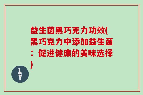 益生菌黑巧克力功效(黑巧克力中添加益生菌：促进健康的美味选择)
