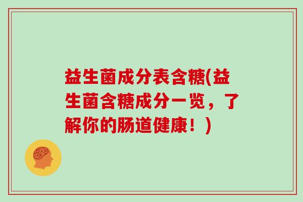益生菌成分表含糖(益生菌含糖成分一览，了解你的肠道健康！)