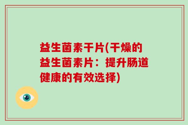 益生菌素干片(干燥的益生菌素片：提升肠道健康的有效选择)