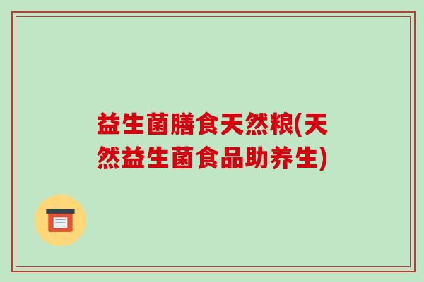 益生菌膳食天然粮(天然益生菌食品助养生) 益生菌膳食天然粮(天然益生菌食品助养生)
