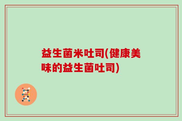 益生菌米吐司(健康美味的益生菌吐司)