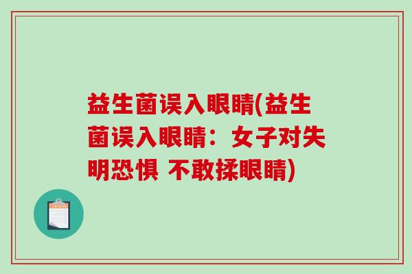 益生菌误入眼睛(益生菌误入眼睛：女子对失明恐惧 不敢揉眼睛)