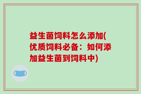 益生菌饲料怎么添加(优质饲料必备：如何添加益生菌到饲料中)