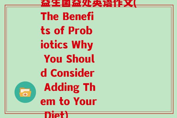 益生菌益处英语作文(The Benefits of Probiotics Why You Should Consider Adding Them to Your Diet)