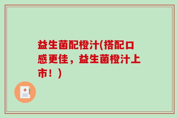 益生菌配橙汁(搭配口感更佳，益生菌橙汁上市！)