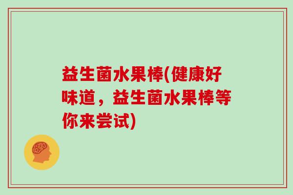 益生菌水果棒(健康好味道，益生菌水果棒等你来尝试)