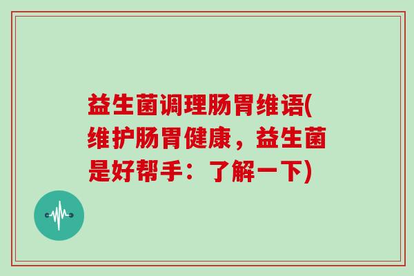 益生菌调理肠胃维语(维护肠胃健康，益生菌是好帮手：了解一下)