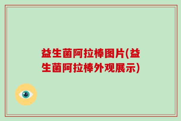 益生菌阿拉棒图片(益生菌阿拉棒外观展示)