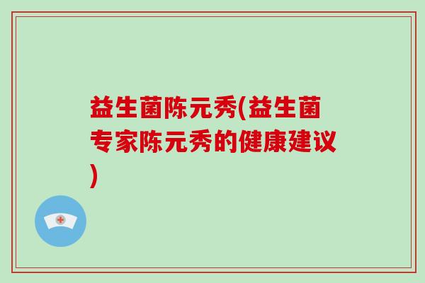 益生菌陈元秀(益生菌专家陈元秀的健康建议)