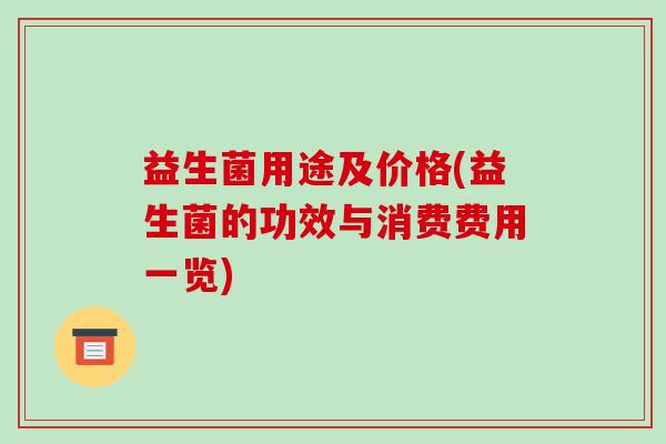 益生菌用途及价格(益生菌的功效与消费费用一览)