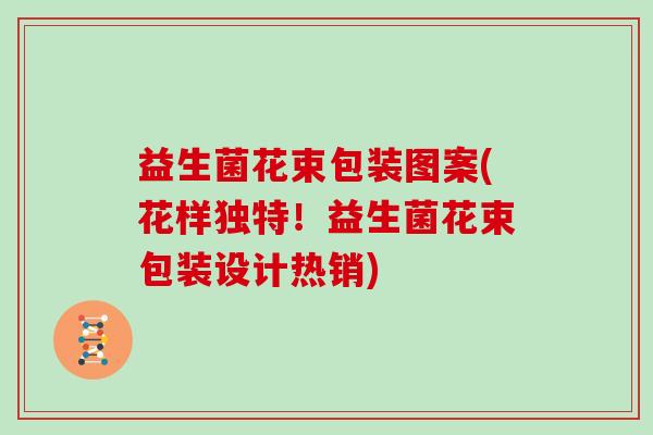 益生菌花束包装图案(花样独特！益生菌花束包装设计热销)