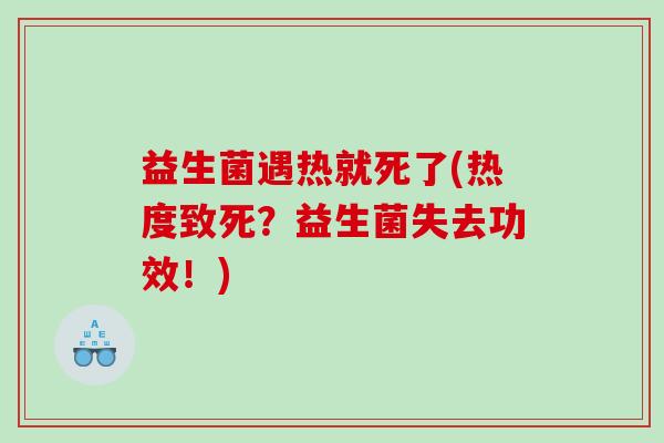 益生菌遇热就死了(热度致死？益生菌失去功效！)
