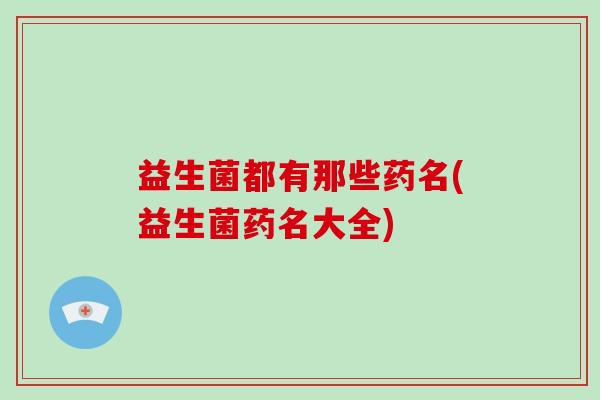 益生菌都有那些药名(益生菌药名大全)