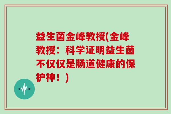 益生菌金峰教授(金峰教授：科学证明益生菌不仅仅是肠道健康的保护神！)