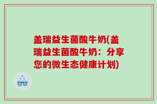 盖瑞益生菌酸牛奶(盖瑞益生菌酸牛奶：分享您的微生态健康计划)