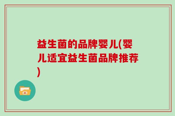 益生菌的品牌婴儿(婴儿适宜益生菌品牌推荐)