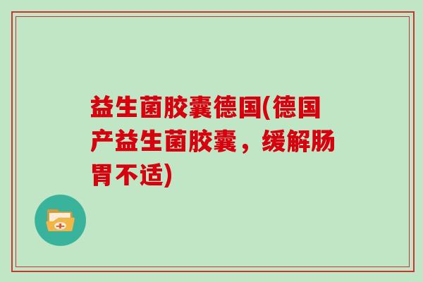 益生菌胶囊德国(德国产益生菌胶囊，缓解肠胃不适)