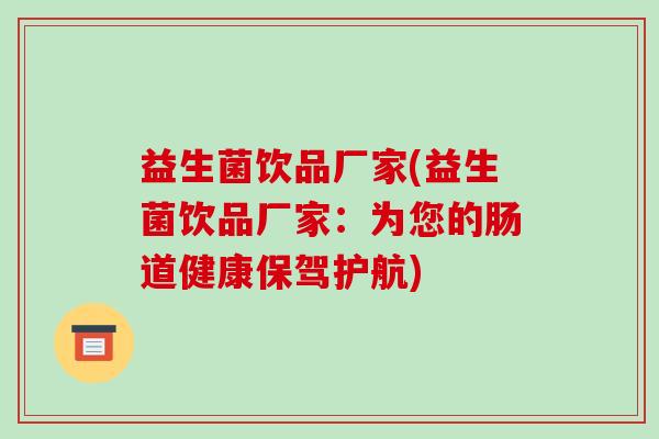 益生菌饮品厂家(益生菌饮品厂家：为您的肠道健康保驾护航)