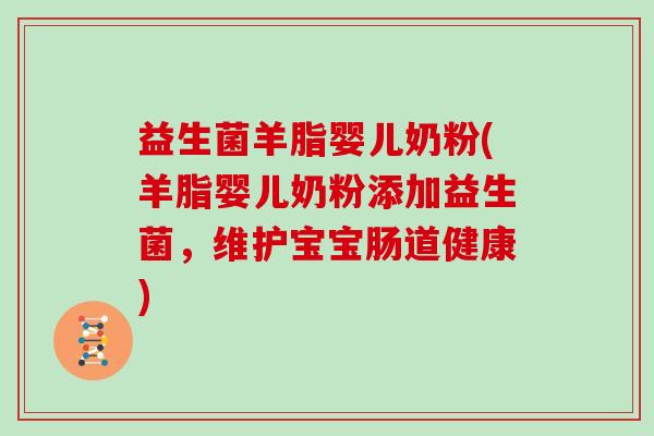 益生菌羊脂婴儿奶粉(羊脂婴儿奶粉添加益生菌，维护宝宝肠道健康)
