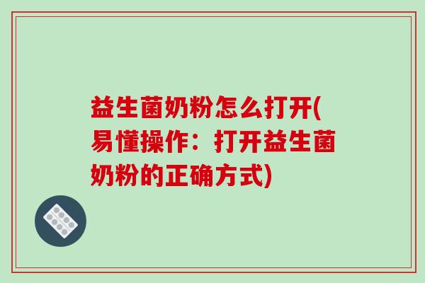 益生菌奶粉怎么打开(易懂操作：打开益生菌奶粉的正确方式)