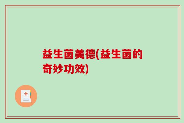 益生菌美德(益生菌的奇妙功效)