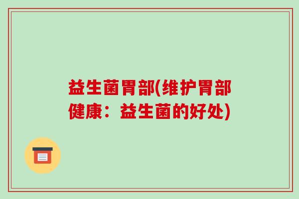 益生菌胃部(维护胃部健康：益生菌的好处)