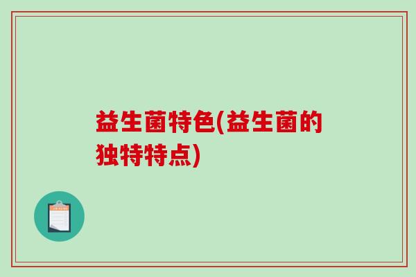 益生菌特色(益生菌的独特特点)