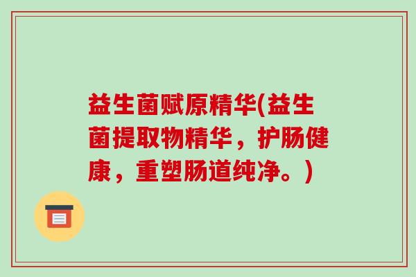 益生菌赋原精华(益生菌提取物精华，护肠健康，重塑肠道纯净。)