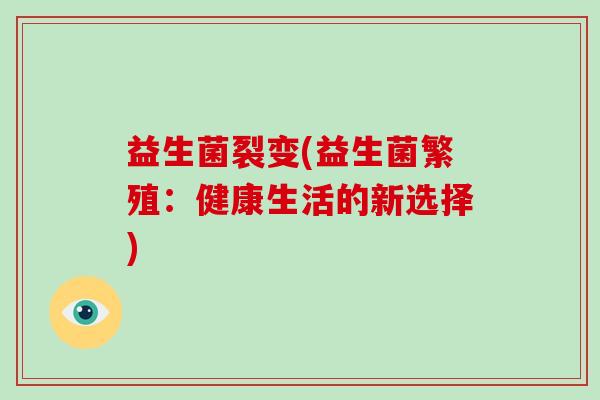 益生菌裂变(益生菌繁殖：健康生活的新选择)