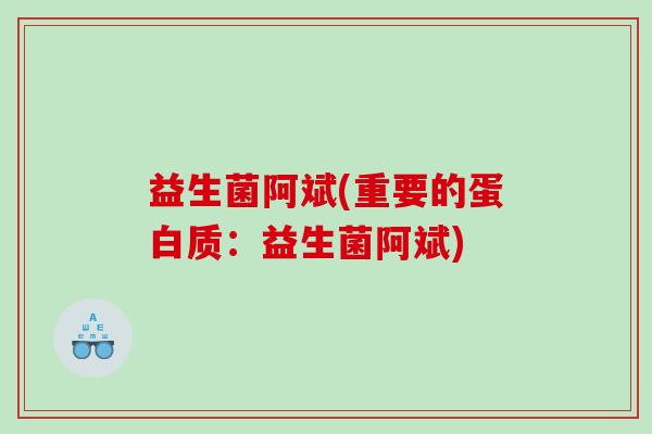 益生菌阿斌(重要的蛋白质：益生菌阿斌)