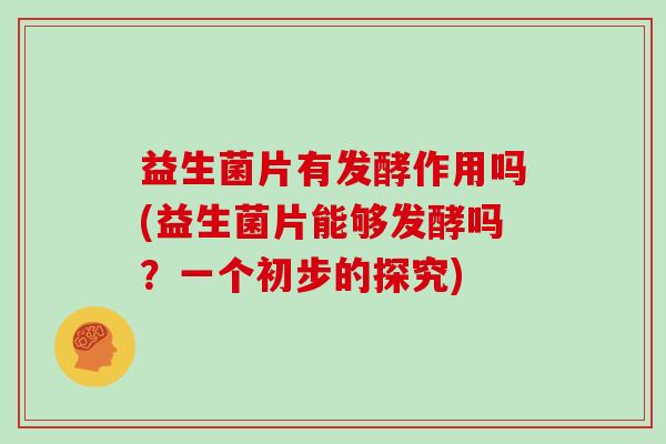 益生菌片有发酵作用吗(益生菌片能够发酵吗？一个初步的探究)