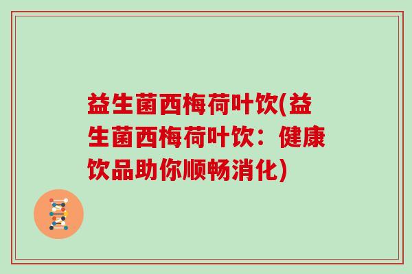 益生菌西梅荷叶饮(益生菌西梅荷叶饮：健康饮品助你顺畅消化)