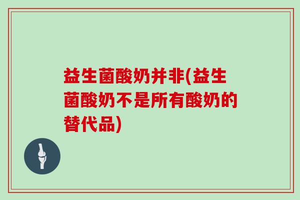 益生菌酸奶并非(益生菌酸奶不是所有酸奶的替代品) 益生菌酸奶并非(益生菌酸奶不是所有酸奶的替代品)