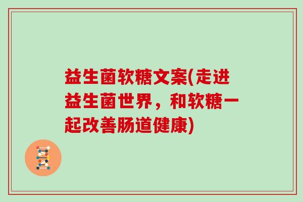 益生菌软糖文案(走进益生菌世界，和软糖一起改善肠道健康)
