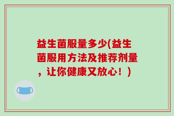 益生菌服量多少(益生菌服用方法及推荐剂量，让你健康又放心！)