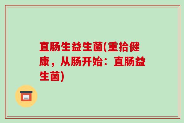 直肠生益生菌(重拾健康，从肠开始：直肠益生菌)