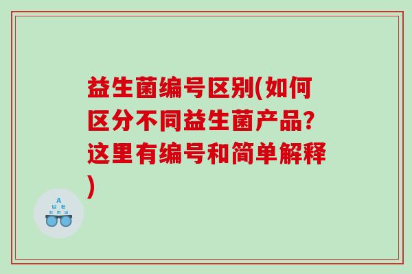 益生菌编号区别(如何区分不同益生菌产品？这里有编号和简单解释)