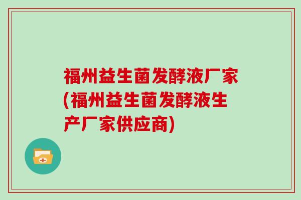 福州益生菌发酵液厂家(福州益生菌发酵液生产厂家供应商)