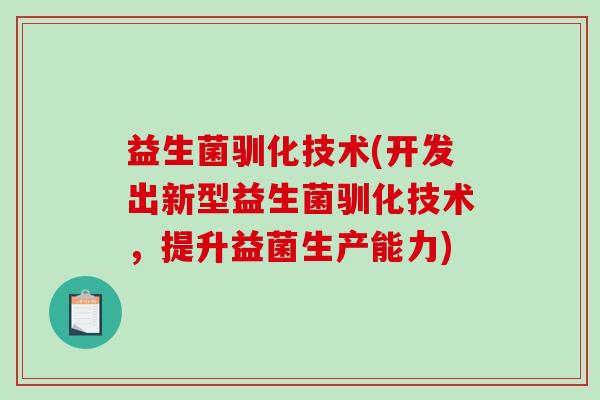 益生菌驯化技术(开发出新型益生菌驯化技术，提升益菌生产能力)