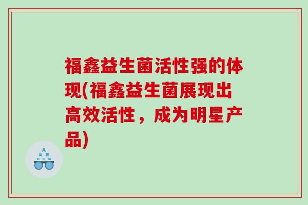 福鑫益生菌活性强的体现(福鑫益生菌展现出高效活性，成为明星产品)
