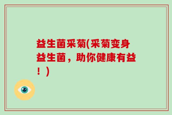 益生菌采菊(采菊变身益生菌，助你健康有益！)