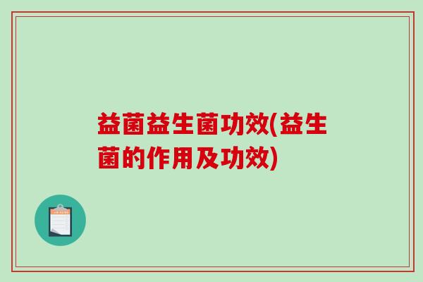 益菌益生菌功效(益生菌的作用及功效)