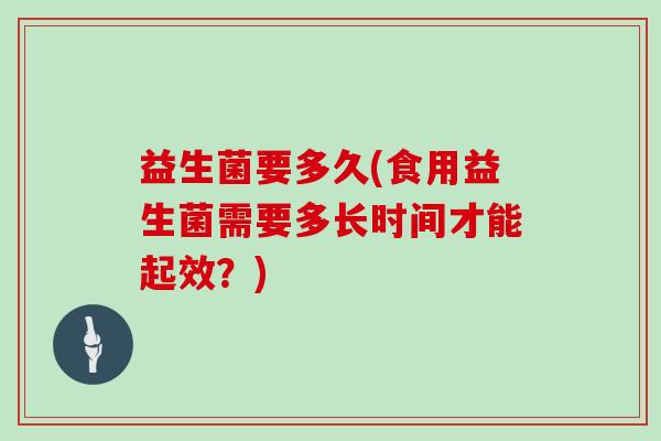 益生菌要多久(食用益生菌需要多长时间才能起效？)