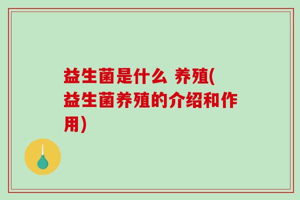 益生菌是什么 养殖(益生菌养殖的介绍和作用)