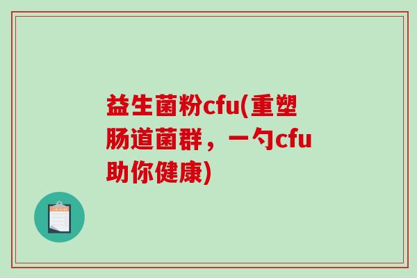 益生菌粉cfu(重塑肠道菌群，一勺cfu助你健康)