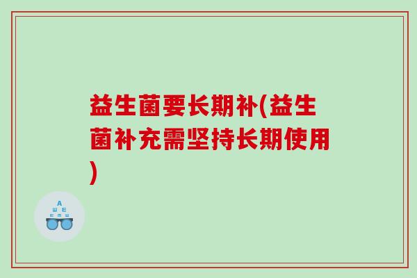 益生菌要长期补(益生菌补充需坚持长期使用)